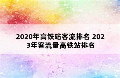 2020年高铁站客流排名 2023年客流量高铁站排名